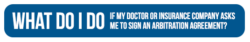 What do I do if my doctor or insurance company asks me to sign an arbitration agreement?